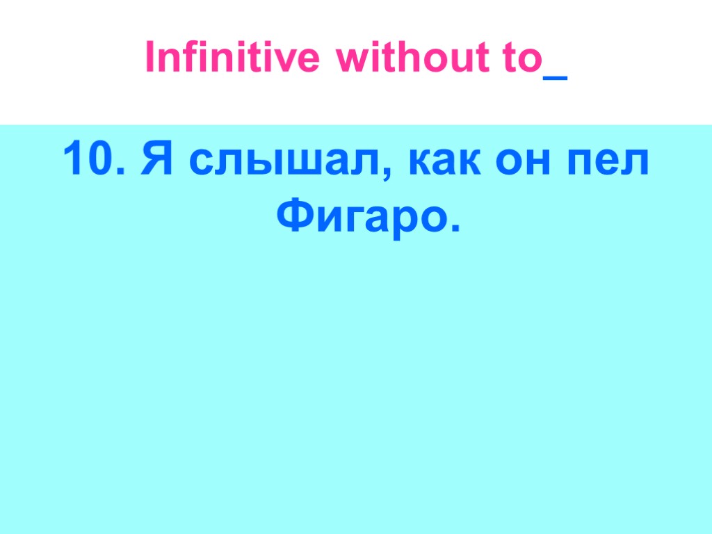 Infinitive without to_ 10. Я слышал, как он пел Фигаро.